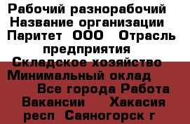 Рабочий-разнорабочий › Название организации ­ Паритет, ООО › Отрасль предприятия ­ Складское хозяйство › Минимальный оклад ­ 25 300 - Все города Работа » Вакансии   . Хакасия респ.,Саяногорск г.